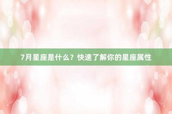 7月星座是什么？快速了解你的星座属性