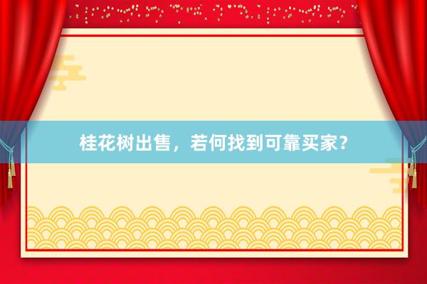 桂花树出售，若何找到可靠买家？