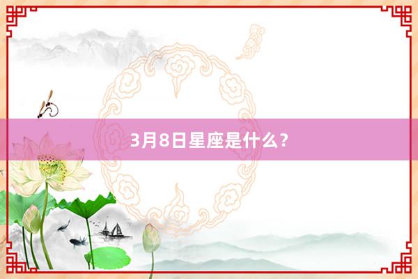 3月8日星座是什么？
