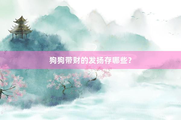 狗狗带财的发扬存哪些?