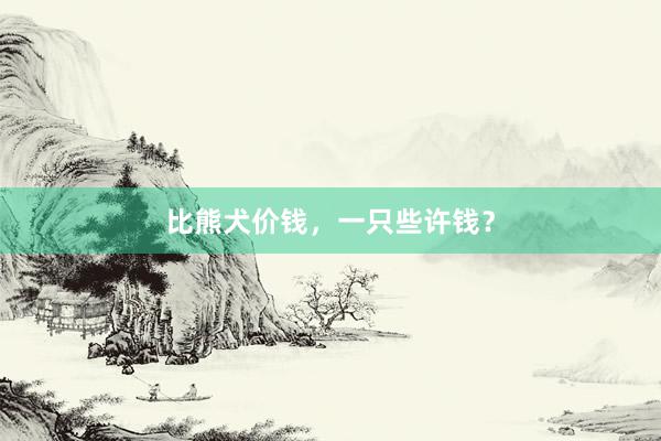 比熊犬价钱，一只些许钱？