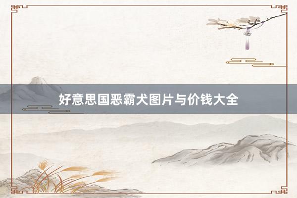 好意思国恶霸犬图片与价钱大全